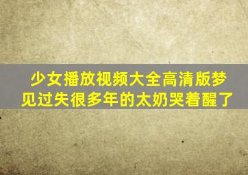 少女播放视频大全高清版梦见过失很多年的太奶哭着醒了