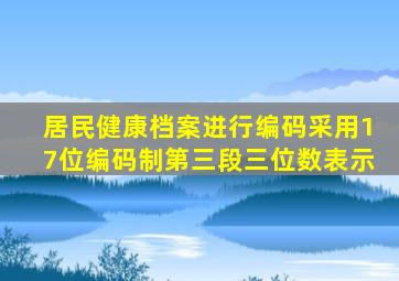 居民健康档案进行编码采用17位编码制第三段三位数表示