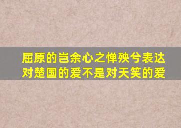 屈原的岂余心之惮殃兮表达对楚国的爱不是对天笑的爱