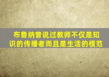 布鲁纳曾说过教师不仅是知识的传播者而且是生活的模范
