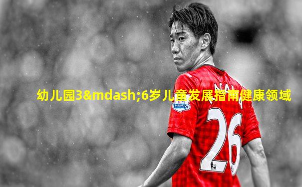 幼儿园3—6岁儿童发展指南健康领域