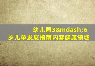 幼儿园3—6岁儿童发展指南内容健康领域