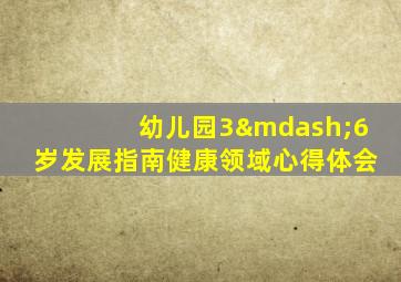 幼儿园3—6岁发展指南健康领域心得体会
