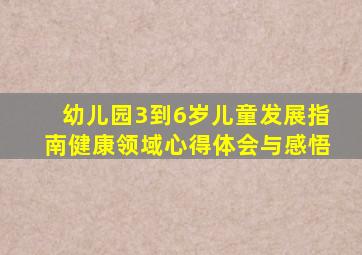 幼儿园3到6岁儿童发展指南健康领域心得体会与感悟