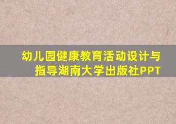 幼儿园健康教育活动设计与指导湖南大学出版社PPT