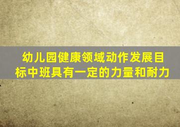 幼儿园健康领域动作发展目标中班具有一定的力量和耐力