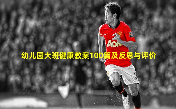 幼儿园大班健康教案100篇及反思与评价