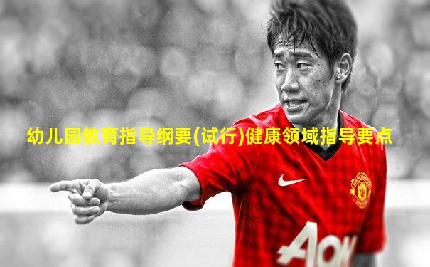 幼儿园教育指导纲要(试行)健康领域指导要点