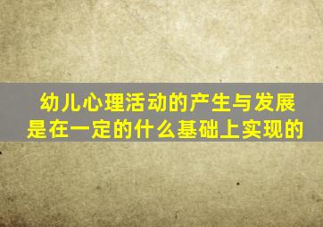 幼儿心理活动的产生与发展是在一定的什么基础上实现的