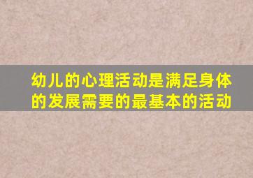 幼儿的心理活动是满足身体的发展需要的最基本的活动