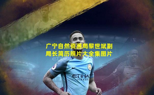 广宁自然资源局黎世斌副局长简历照片大全集图片