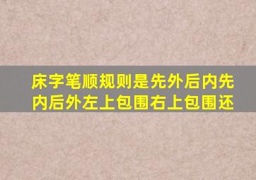 床字笔顺规则是先外后内先内后外左上包围右上包围还