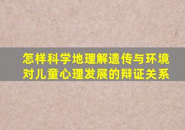 怎样科学地理解遗传与环境对儿童心理发展的辩证关系
