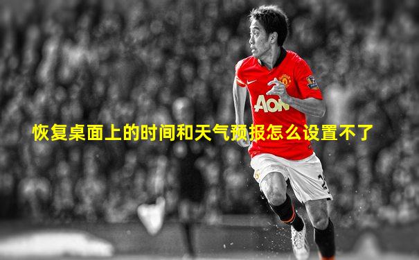 恢复桌面上的时间和天气预报怎么设置不了