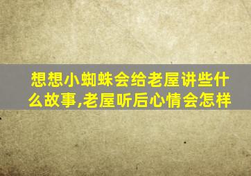 想想小蜘蛛会给老屋讲些什么故事,老屋听后心情会怎样
