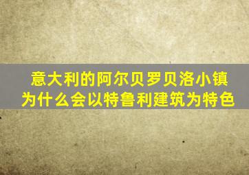 意大利的阿尔贝罗贝洛小镇为什么会以特鲁利建筑为特色
