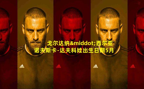 戈尔达纳·西尔亚诺夫斯卡-达夫科娃出生日期5月