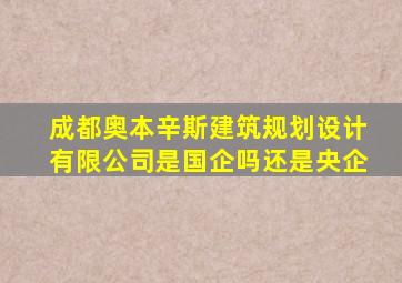 成都奥本辛斯建筑规划设计有限公司是国企吗还是央企