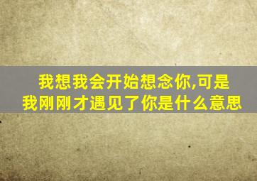 我想我会开始想念你,可是我刚刚才遇见了你是什么意思