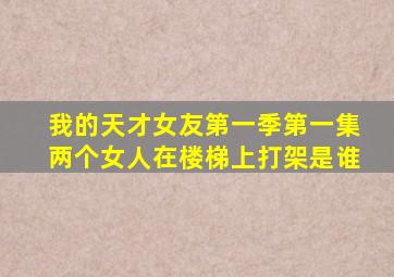 我的天才女友第一季第一集两个女人在楼梯上打架是谁