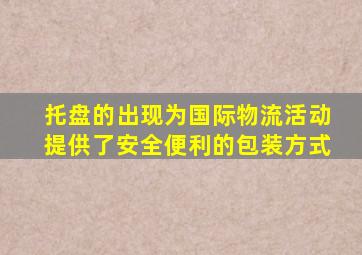 托盘的出现为国际物流活动提供了安全便利的包装方式