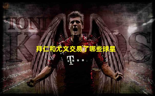 拜仁和尤文交易了哪些球星