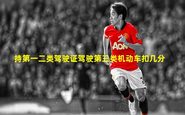 持第一二类驾驶证驾驶第三类机动车扣几分