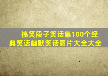 搞笑段子笑话集100个经典笑话幽默笑话图片大全大全