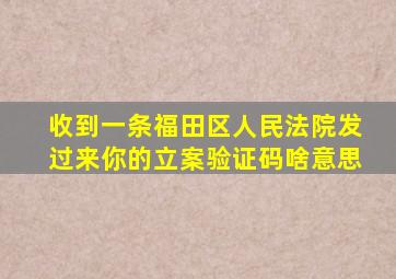 收到一条福田区人民法院发过来你的立案验证码啥意思