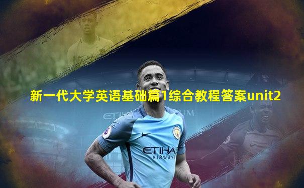 新一代大学英语基础篇1综合教程答案unit2