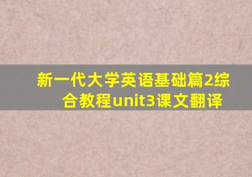 新一代大学英语基础篇2综合教程unit3课文翻译