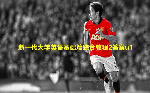 新一代大学英语基础篇综合教程2答案u1