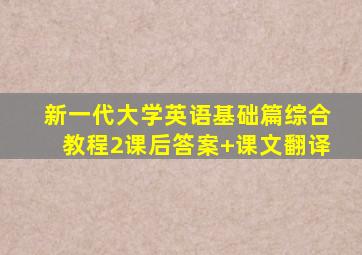 新一代大学英语基础篇综合教程2课后答案+课文翻译