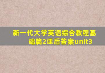 新一代大学英语综合教程基础篇2课后答案unit3