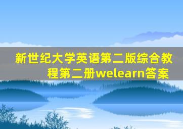 新世纪大学英语第二版综合教程第二册welearn答案