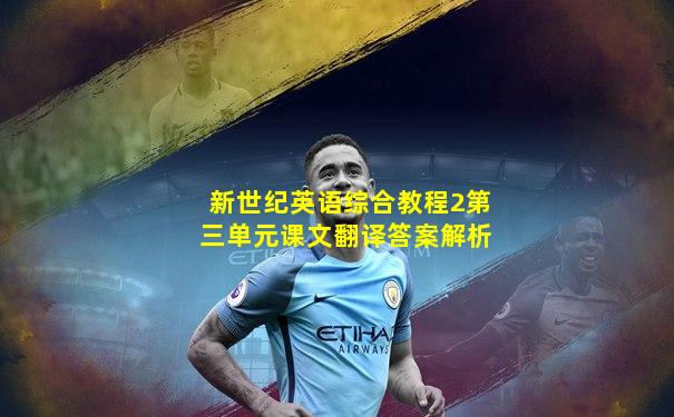 新世纪英语综合教程2第三单元课文翻译答案解析