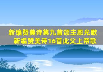 新编赞美诗第九首颂主恩光歌新编赞美诗16首此父上帝歌