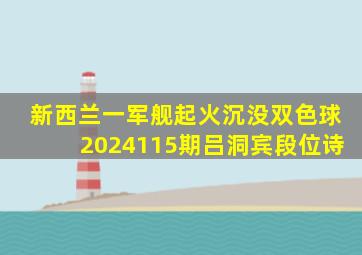 新西兰一军舰起火沉没双色球2024115期吕洞宾段位诗