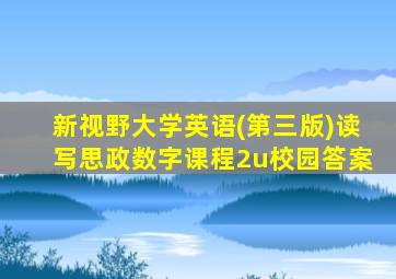 新视野大学英语(第三版)读写思政数字课程2u校园答案