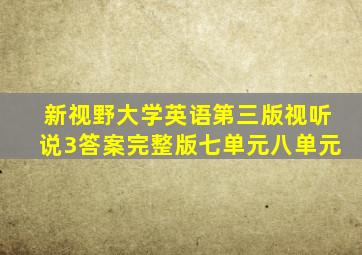 新视野大学英语第三版视听说3答案完整版七单元八单元