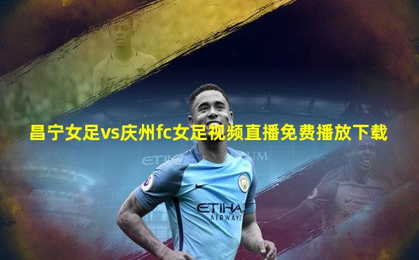 昌宁女足vs庆州fc女足视频直播免费播放下载