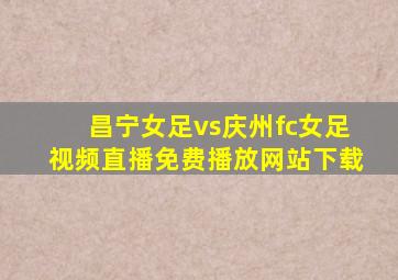 昌宁女足vs庆州fc女足视频直播免费播放网站下载
