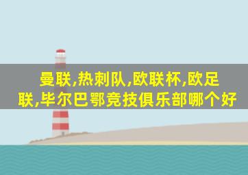 曼联,热刺队,欧联杯,欧足联,毕尔巴鄂竞技俱乐部哪个好