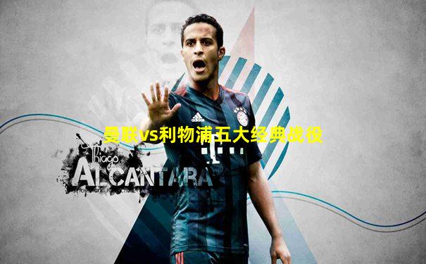 曼联vs利物浦五大经典战役