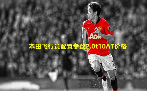 本田飞行员配置参数2.0t10AT价格