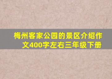 梅州客家公园的景区介绍作文400字左右三年级下册