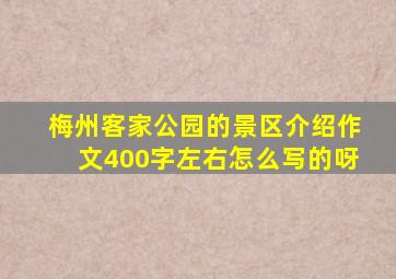 梅州客家公园的景区介绍作文400字左右怎么写的呀
