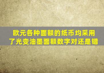欧元各种面额的纸币均采用了光变油墨面额数字对还是错