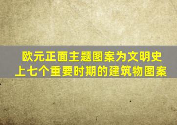 欧元正面主题图案为文明史上七个重要时期的建筑物图案