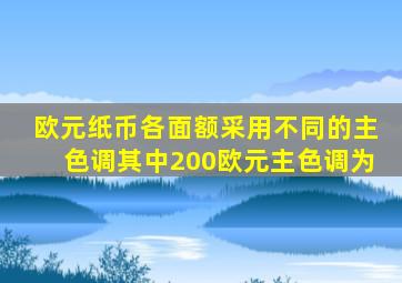 欧元纸币各面额采用不同的主色调其中200欧元主色调为